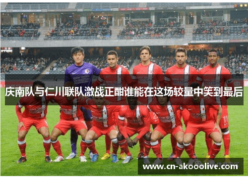 庆南队与仁川联队激战正酣谁能在这场较量中笑到最后